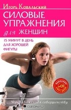 Игорь Ковальский - Силовые упражнения для женщин. 15 минут в день для хорошей фигуры (+ CD-ROM)