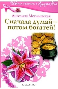 Ангелина Могилевская - Сначала думай - потом богатей!