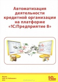 Дмитрий Чистов - Автоматизация деятельности кредитной организации на платформе "1С:Предприятие 8"
