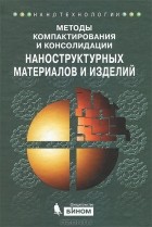  - Методы компактирования и консолидации наноструктурных материалов и изделий