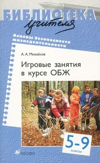 А. А. Михайлов - Игровые занятия в курсе ОБЖ. 5 - 9 классы