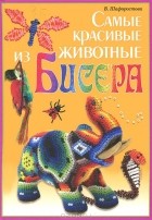 В. Шафоростова - Самые красивые животные из бисера