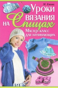 М. Ежова - Уроки вязания на спицах. Мастер-класс для начинающих