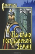 Валерий Туринов - На краю государевой земли