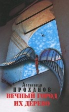 Александр Проханов - Собрание сочинений в 10 томах. Том 2. Вечный город. Их дерево (сборник)