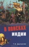Т. Ф. Дмитричев - В поисках Индии. Великие географические открытия с древности до начала XVI века