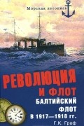 Г. К. Граф - Революция и флот. Балтийский флот в 1917-1918 гг.
