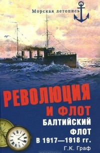 Г. К. Граф - Революция и флот. Балтийский флот в 1917-1918 гг.