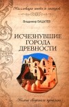 Владимир Бацалев - Исчезнувшие города древности. Немые свидетели прошлого