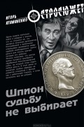 Игорь Атаманенко - Шпион судьбу не выбирает