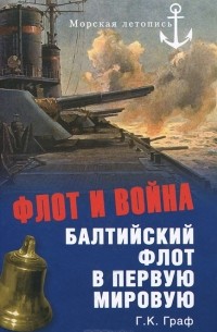 Г. К. Граф - Флот и война. Балтийский флот в Первую мировую