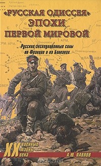 Андрей Павлов - "Русская одиссея" эпохи Первой мировой. Русские экспедиционные силы во Франции и на Балканах