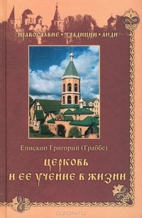 Епископ Григорий (Граббе) - Церковь и ее учение в жизни