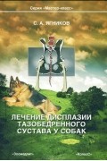 С. А. Ягников - Лечение дисплазии тазобедренного сустава у собак