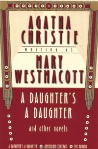 Mary Westmacott - A Daughter's a Daughter and Other Novels (сборник)