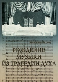 Александр Наумов - Рождение музыки из трагедии духа