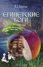 Михаил Корелин - Египетские боги, их храмы и изображения