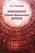 А. А. Чельный - Микробиолог Степан Васильевич Коршун