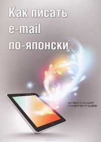 Александр Лаврентьев - Как писать e-mail по-японски