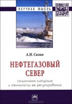 А. Н. Силин - Нефтегазовый Север. Социальная ситуация и технологии ее регулирования