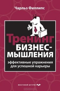 Чарльз Филлипс - Тренинг бизнес-мышления. Эффективные упражнения для успешной карьеры