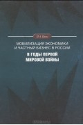 П. А. Кюнг - Мобилизация экономики и частный бизнес в России в годы Первой мировой войны