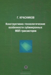 Геннадий Красников - Конструктивно-технологические особенности субмикронных МОП-транзисторов