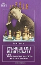 Ганс Кмох - Рубинштейн выигрывает. 100 шахматных шедевров великого маэстро