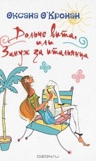 Оксана О&#039;Кронан - Дольче вита, или Замуж за итальянца (сборник)