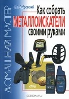 С. Дубровский - Как собрать металлоискатели своими руками