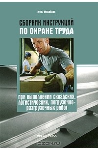 Ю. М. Михайлов - Сборник инструкций по охране труда при выполнении складских, логистических, погрузочно-разгрузочных работ