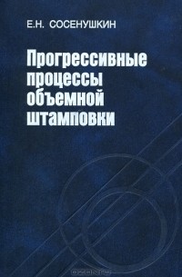 Е. Н. Сосенушкин - Прогрессивные процессы объемной штамповки
