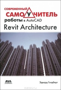 Эдвард Голдберг - Современный самоучитель работы в AutoCAD Revit Architecture
