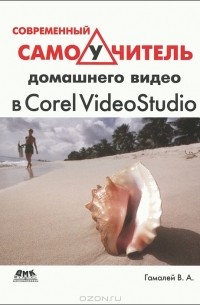 В. А. Гамалей - Современный самоучитель домашнего видео в Corel VideoStudio