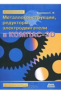 Е. М. Кудрявцев - Металлоконструкции, редукторы, электродвигатели в КОМПАС-3D