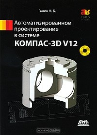 Н. Б. Ганин - Автоматизированное проектирование в системе КОМПАС-3D V12 (+ DVD-ROM)