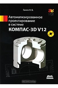 Н. Б. Ганин - Автоматизированное проектирование в системе КОМПАС-3D V12 (+ DVD-ROM)