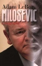 Адам ЛеБор - Milosevic: A Biography