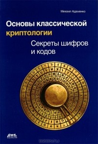 Михаил Адаменко - Основы классической криптологии. Секреты шифров и кодов