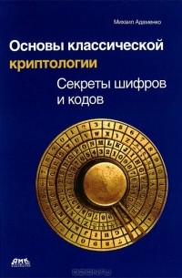 Михаил Адаменко - Основы классической криптологии. Секреты шифров и кодов