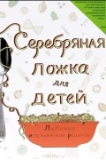 Серебряная ложка для детей. Любимые итальянские рецепты
