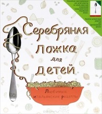 Генриетта Рассел - Серебряная ложка для детей. Любимые итальянские рецепты
