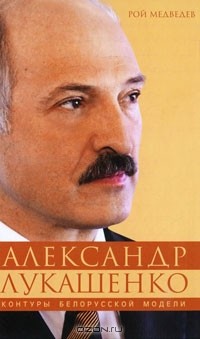 Рой Медведев - Александр Лукашенко. Контуры белорусской модели