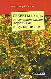 Александр Сапелин - Секреты ухода за декоративными деревьями и кустарниками
