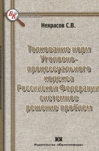 Толкование норм Уголовно-процессуального кодекса Российской Федерации. Системное решение проблем