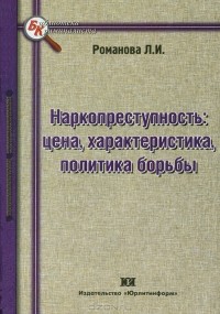 Л. И. Романова - Наркопреступность. Цена, характеристика, политика борьбы