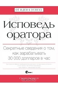 Скотт Беркун - Исповедь оратора. Секретные сведения о том, как зарабатывать 30 000 долларов в час