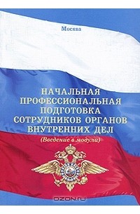 В. Чернышов - Начальная профессиональная подготовка сотрудников органов внутренних дел (введение в модули)