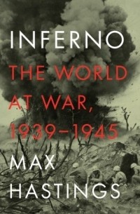 Макс Гастингс - Inferno: The World at War, 1939-1945