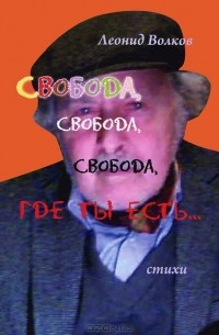 Леонид Волков - Свобода, свобода, свобода, где ты есть…